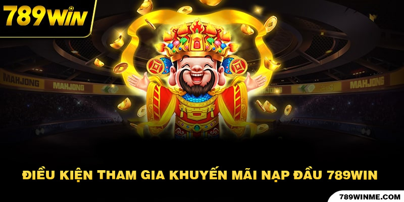 Điều kiện tham gia khuyến mãi nạp lần đầu 789win